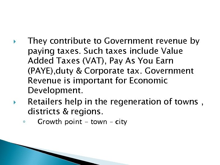  ◦ They contribute to Government revenue by paying taxes. Such taxes include Value