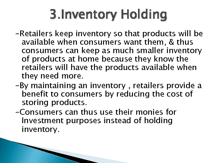 3. Inventory Holding -Retailers keep inventory so that products will be available when consumers