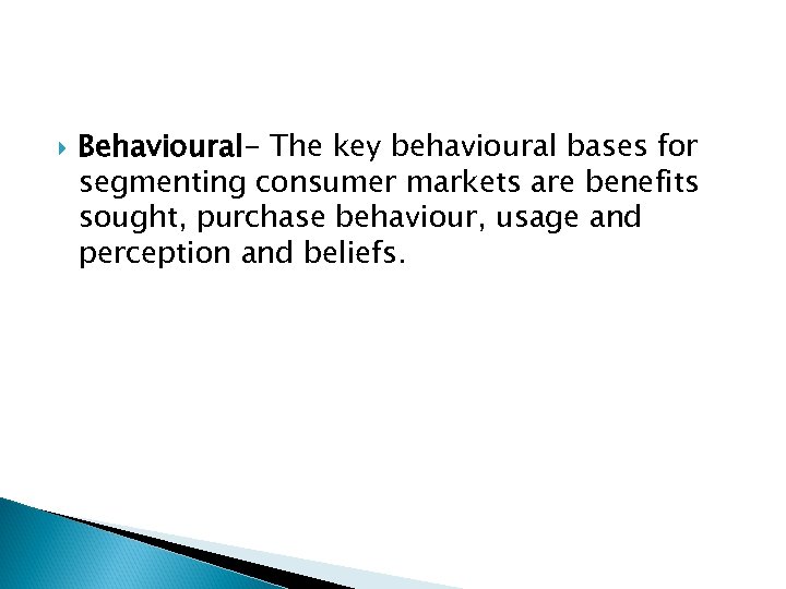  Behavioural- The key behavioural bases for segmenting consumer markets are benefits sought, purchase