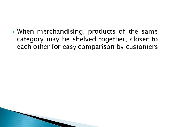  When merchandising, products of the same category may be shelved together, closer to