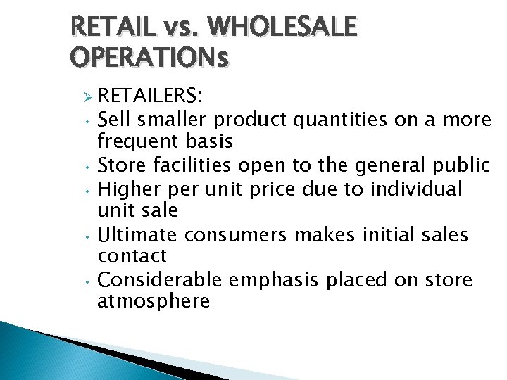 RETAIL vs. WHOLESALE OPERATIONs Ø RETAILERS: Sell smaller product quantities on a more frequent