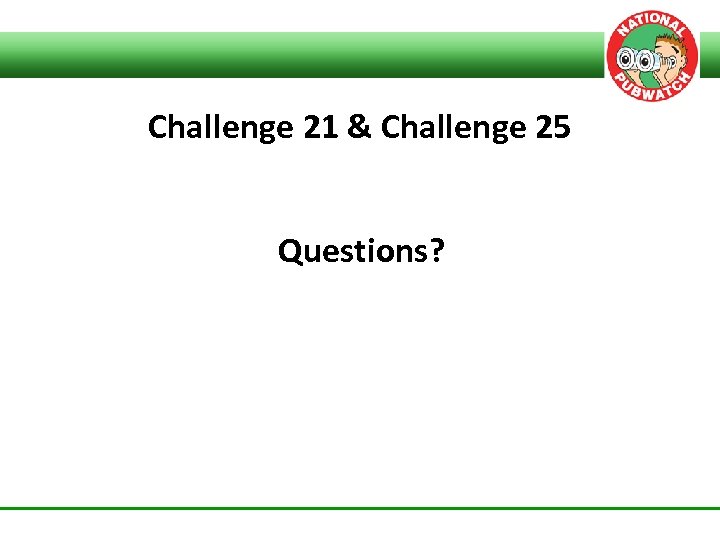 Challenge 21 & Challenge 25 Questions? 