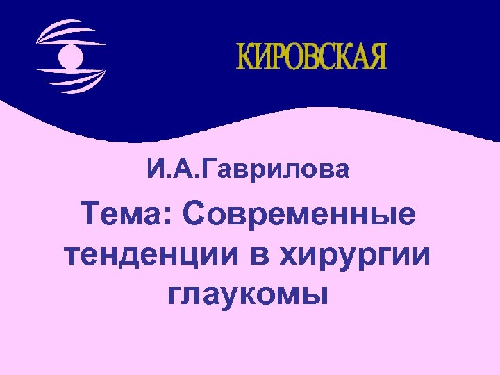 И. А. Гаврилова Тема: Современные тенденции в хирургии глаукомы 