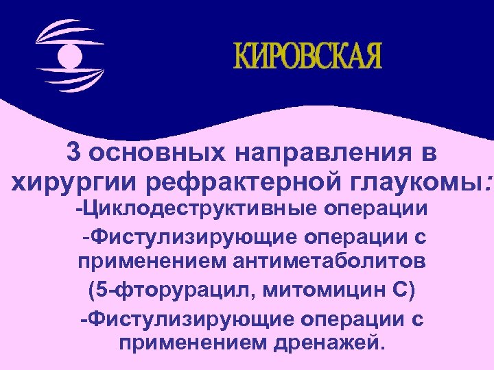 3 основных направления в хирургии рефрактерной глаукомы: -Циклодеструктивные операции -Фистулизирующие операции с применением антиметаболитов