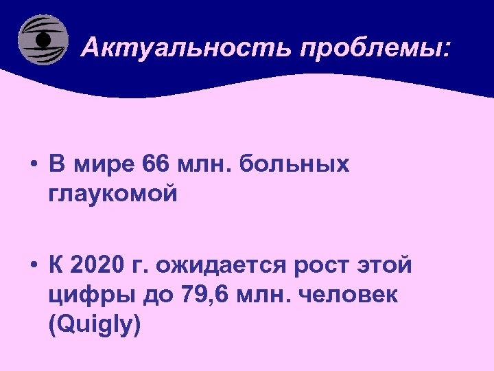 Актуальность проблемы: • В мире 66 млн. больных глаукомой • К 2020 г. ожидается