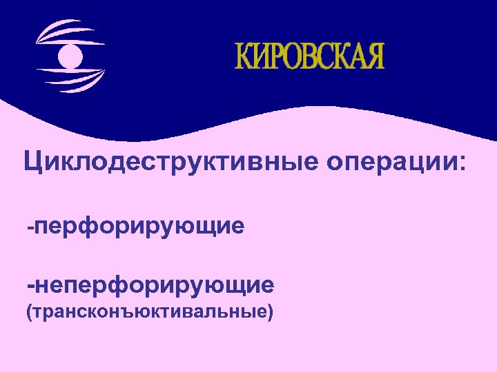 Циклодеструктивные операции: -перфорирующие -неперфорирующие (трансконъюктивальные) 