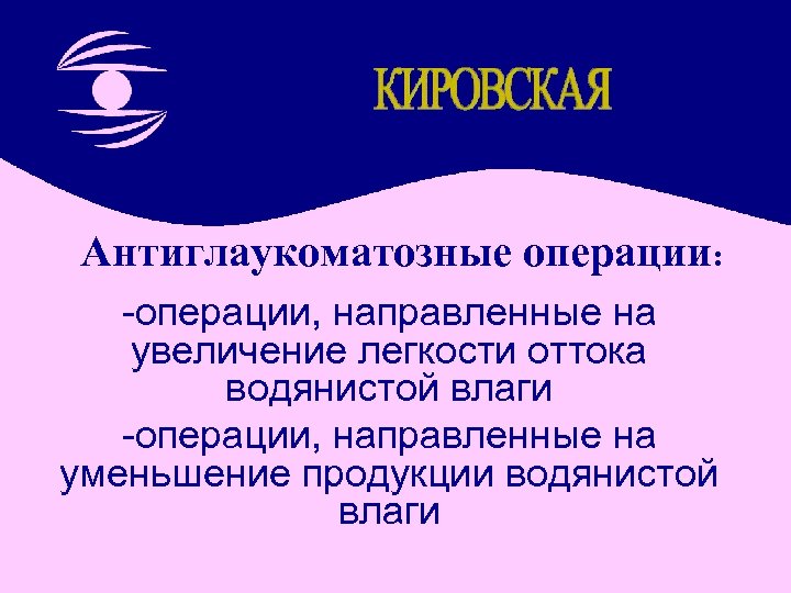 Антиглаукоматозные операции: -операции, направленные на увеличение легкости оттока водянистой влаги -операции, направленные на уменьшение