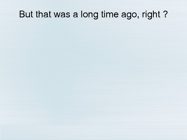 But that was a long time ago, right ? 