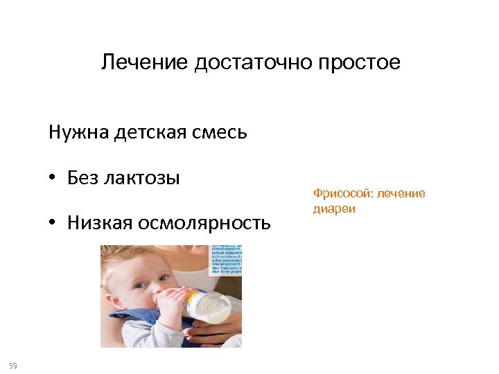 Лечение достаточно простое Нужна детская смесь • Без лактозы • Низкая осмолярность 59 Фрисосой: