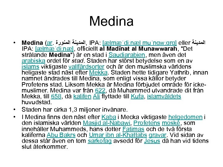 Medina • Medina (ar. , ﺍﻟﻤﺪﻳﻨﺔ ﺍﻟﻤﻨﻮﺭﺓ IPA: [ælmæˈdiːnæl muˈnɑwːɑrɑ] eller ﺍﻟﻤﺪﻳﻨﺔ IPA: [ælmæˈdiːnæ],