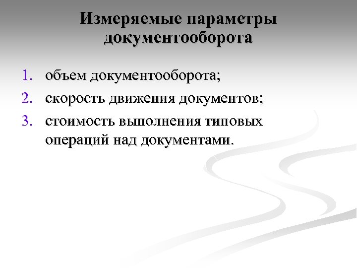 Измеряемые параметры документооборота 1. объем документооборота; 2. скорость движения документов; 3. стоимость выполнения типовых