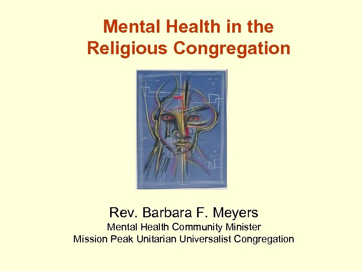 Mental Health in the Religious Congregation Rev. Barbara F. Meyers Mental Health Community Minister