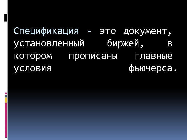 Спецификация - это документ, установленный биржей, в котором прописаны главные условия фьючерса. 