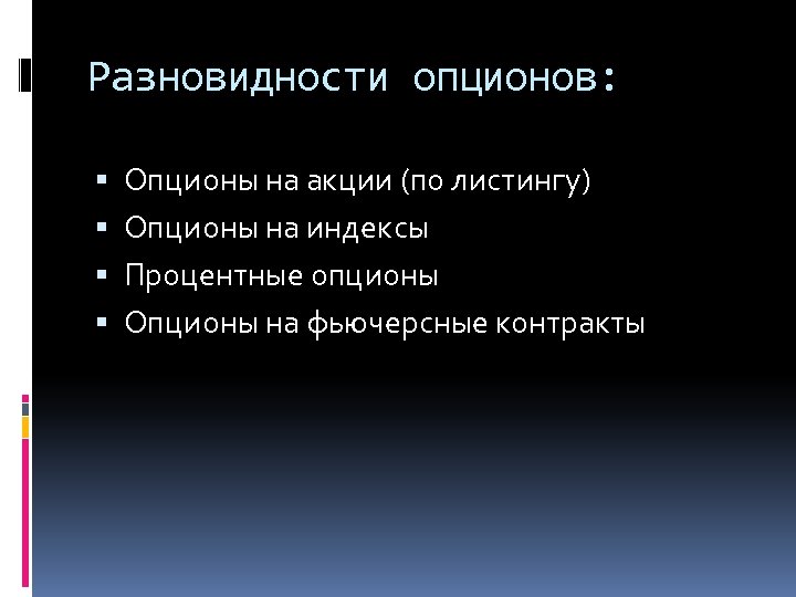 Разновидности опционов: Опционы на акции (по листингу) Опционы на индексы Процентные опционы Опционы на