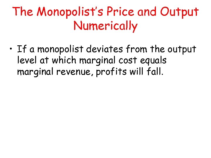 The Monopolist’s Price and Output Numerically • If a monopolist deviates from the output