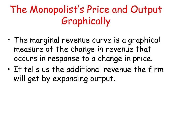 The Monopolist’s Price and Output Graphically • The marginal revenue curve is a graphical