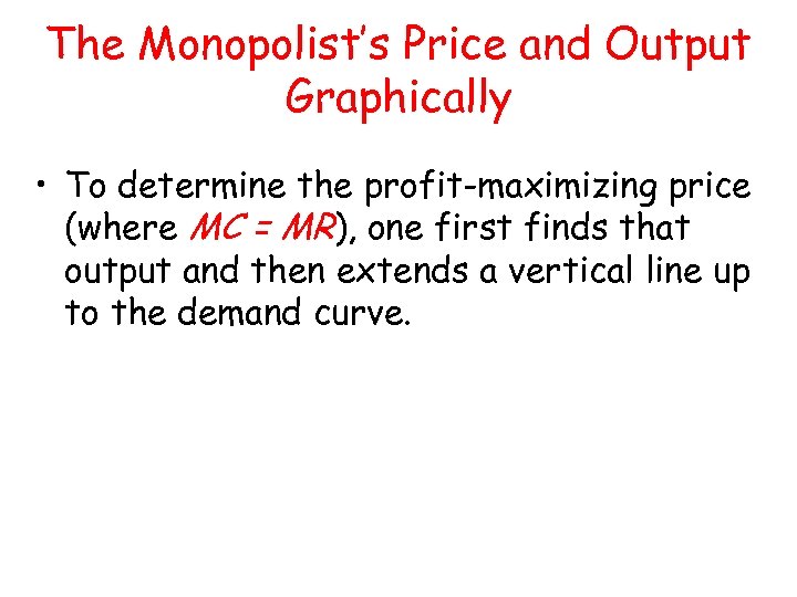 The Monopolist’s Price and Output Graphically • To determine the profit-maximizing price (where MC