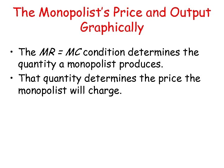 The Monopolist’s Price and Output Graphically • The MR = MC condition determines the