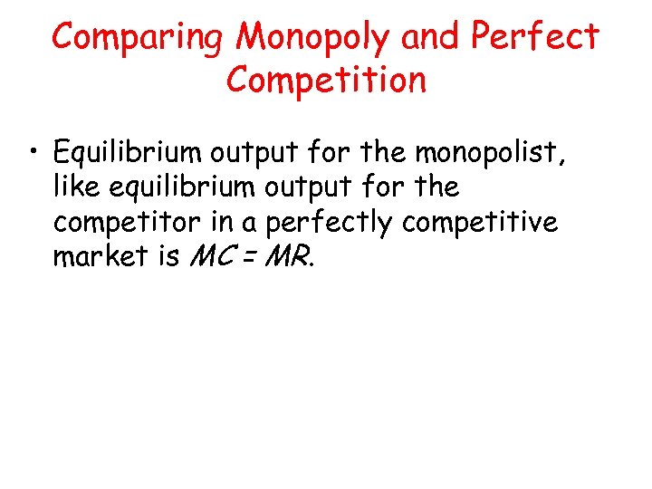 Comparing Monopoly and Perfect Competition • Equilibrium output for the monopolist, like equilibrium output