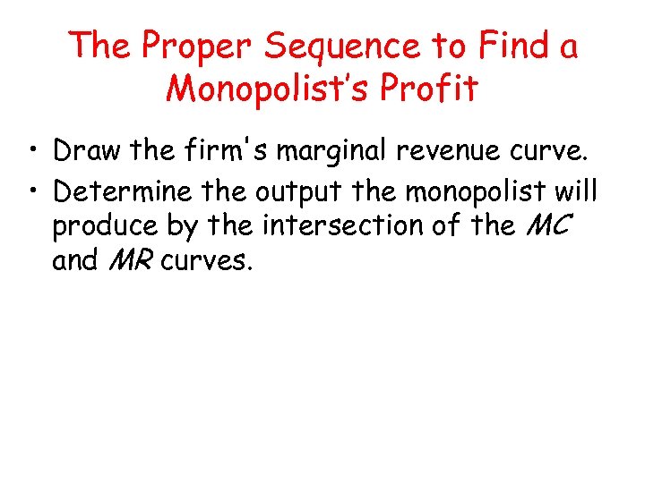 The Proper Sequence to Find a Monopolist’s Profit • Draw the firm's marginal revenue