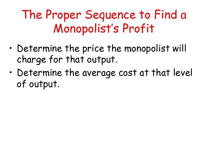 The Proper Sequence to Find a Monopolist’s Profit • Determine the price the monopolist