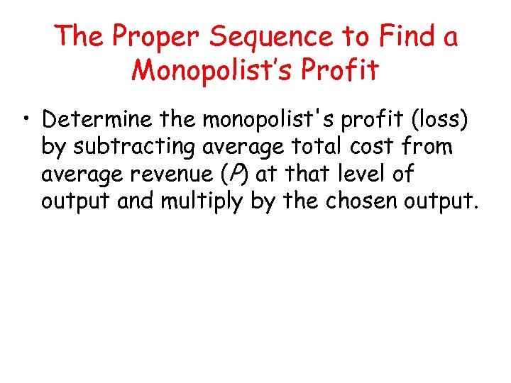 The Proper Sequence to Find a Monopolist’s Profit • Determine the monopolist's profit (loss)