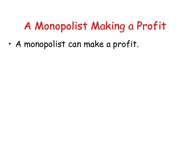 A Monopolist Making a Profit • A monopolist can make a profit. 