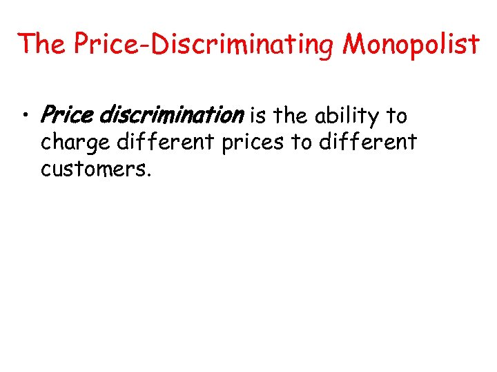 The Price-Discriminating Monopolist • Price discrimination is the ability to charge different prices to