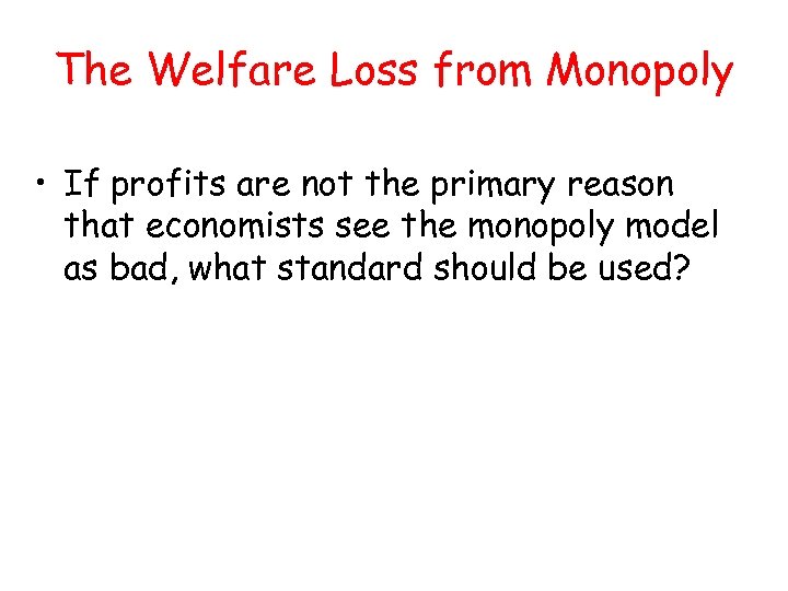 The Welfare Loss from Monopoly • If profits are not the primary reason that