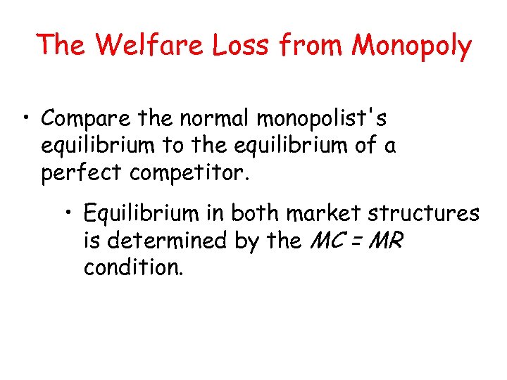 The Welfare Loss from Monopoly • Compare the normal monopolist's equilibrium to the equilibrium