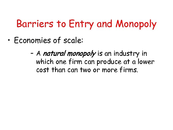 Barriers to Entry and Monopoly • Economies of scale: – A natural monopoly is