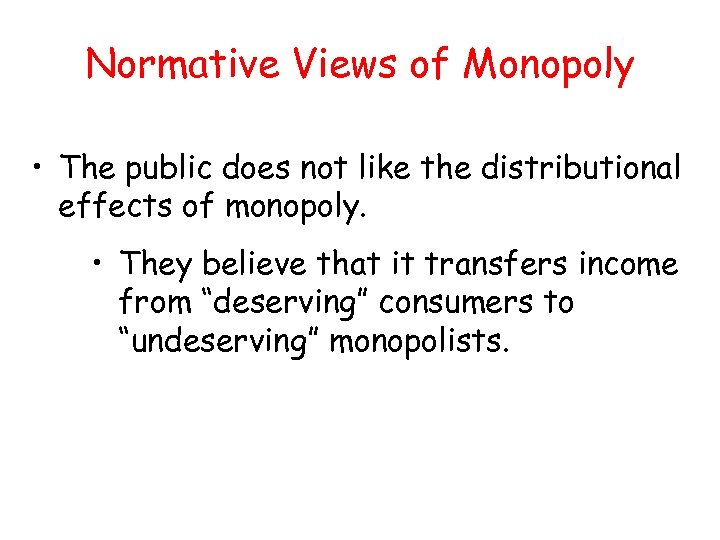 Normative Views of Monopoly • The public does not like the distributional effects of