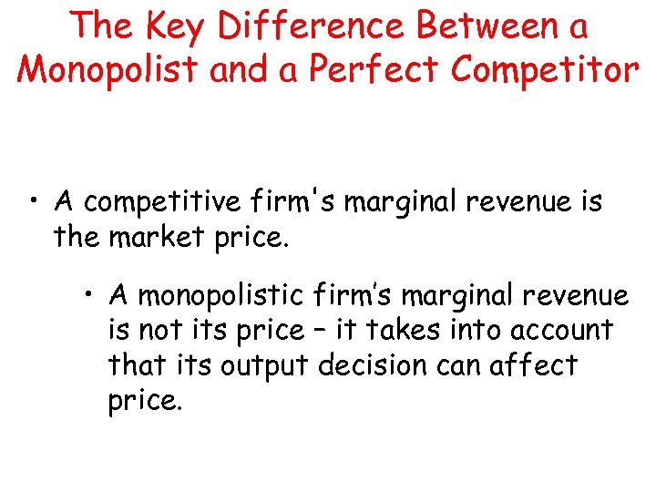 The Key Difference Between a Monopolist and a Perfect Competitor • A competitive firm's