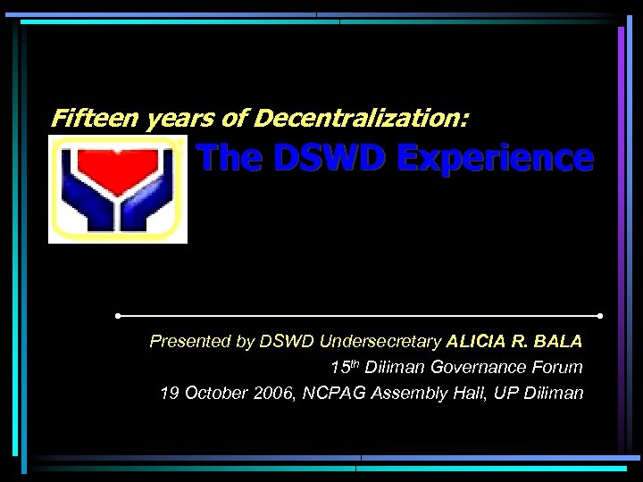 Fifteen years of Decentralization: The DSWD Experience Presented by DSWD Undersecretary ALICIA R. BALA