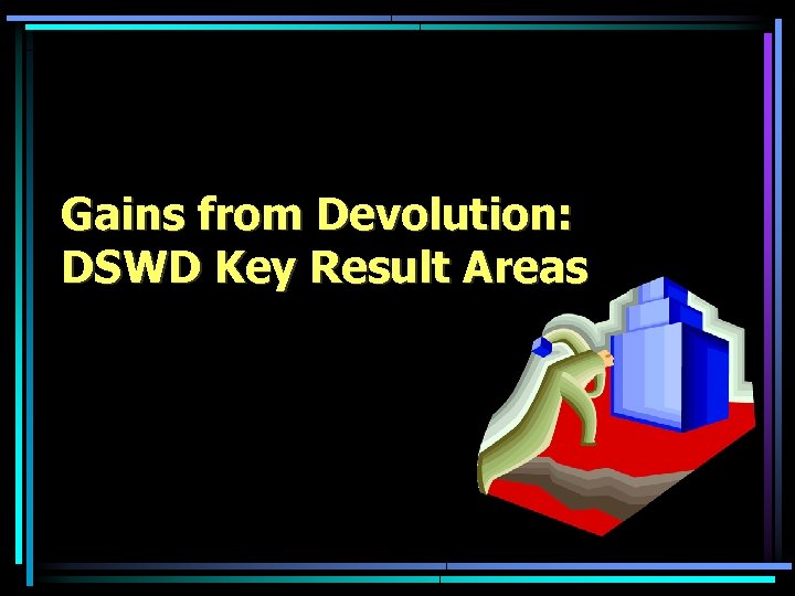 Gains from Devolution: DSWD Key Result Areas 