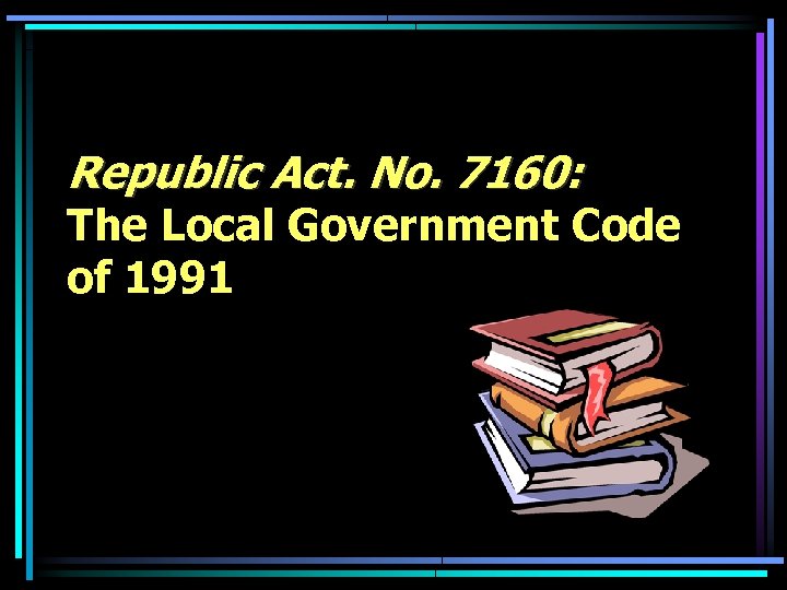 Republic Act. No. 7160: The Local Government Code of 1991 