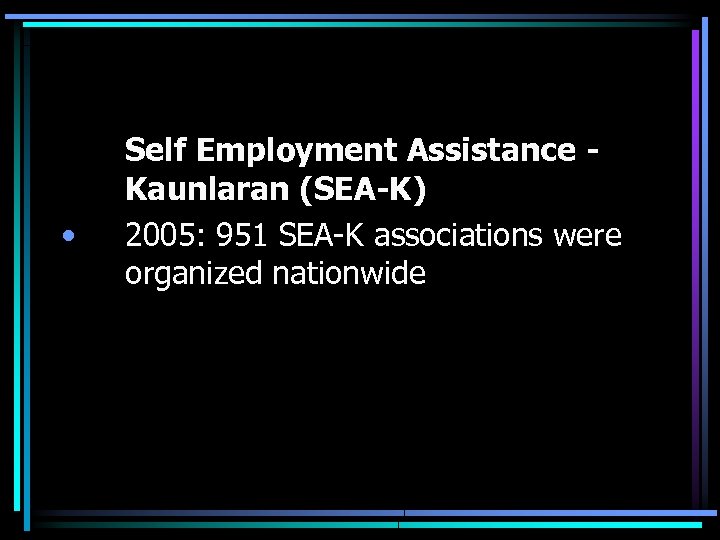  • Self Employment Assistance Kaunlaran (SEA-K) 2005: 951 SEA-K associations were organized nationwide