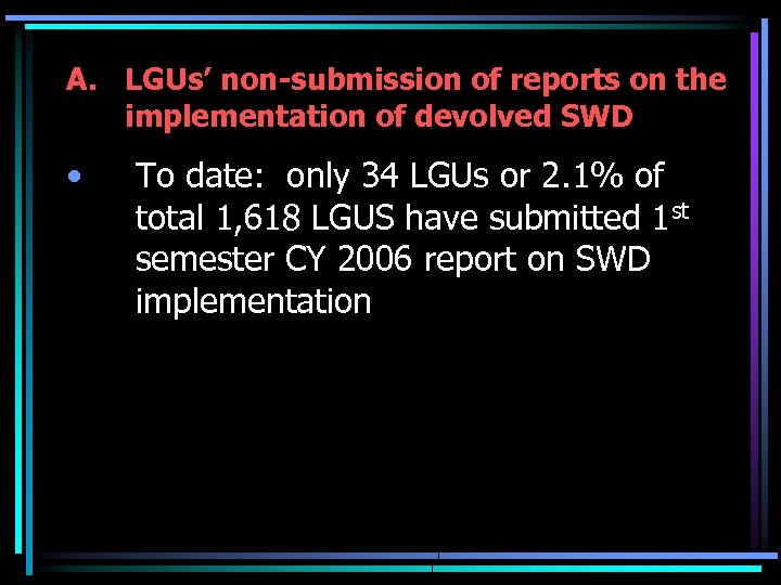 A. LGUs’ non-submission of reports on the implementation of devolved SWD • To date: