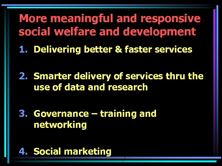 More meaningful and responsive social welfare and development 1. Delivering better & faster services