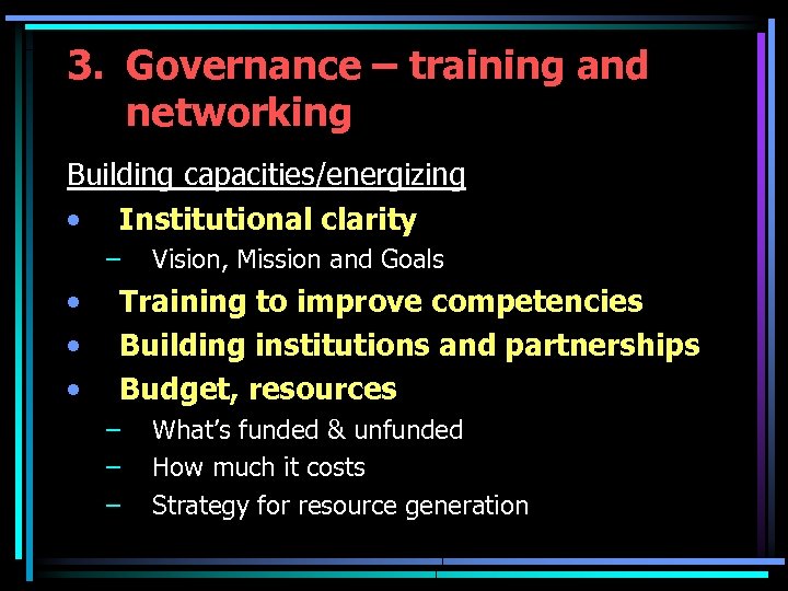 3. Governance – training and networking Building capacities/energizing • Institutional clarity – • •