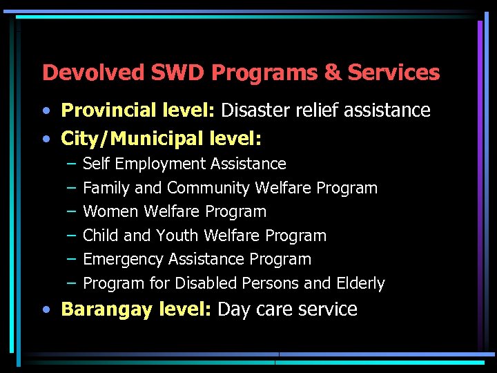 Devolved SWD Programs & Services • Provincial level: Disaster relief assistance • City/Municipal level: