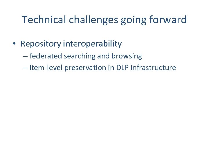 Technical challenges going forward • Repository interoperability – federated searching and browsing – item-level