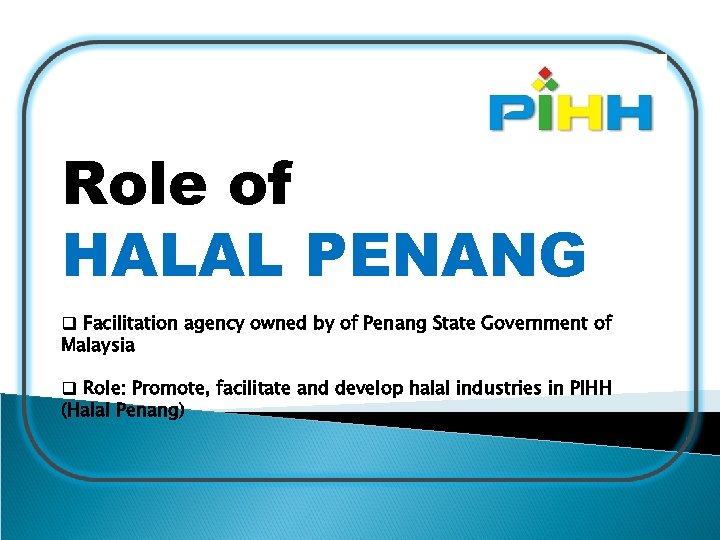 Role of HALAL PENANG q Facilitation agency owned by of Penang State Government of