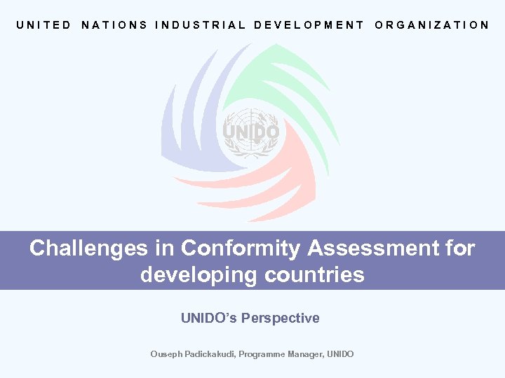 UNITED NATIONS INDUSTRIAL DEVELOPMENT ORGANIZATION Challenges in Conformity Assessment for developing countries UNIDO’s Perspective