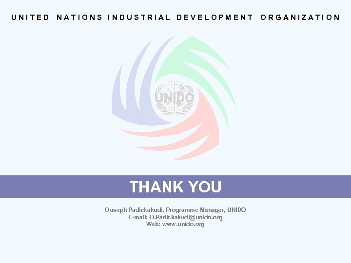 UNITED NATIONS INDUSTRIAL DEVELOPMENT THANK YOU Ouseph Padickakudi, Programme Manager, UNIDO E-mail: O. Padickakudi@unido.