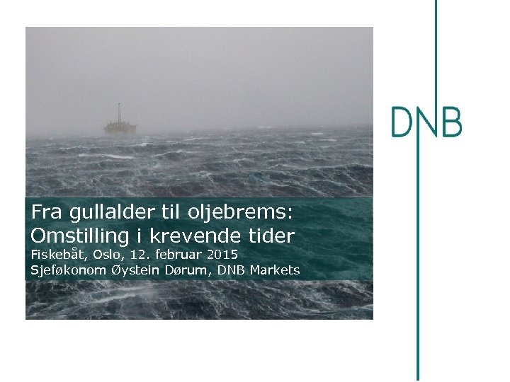 Fra gullalder til oljebrems: Omstilling i krevende tider Fiskebåt, Oslo, 12. februar 2015 Sjeføkonom