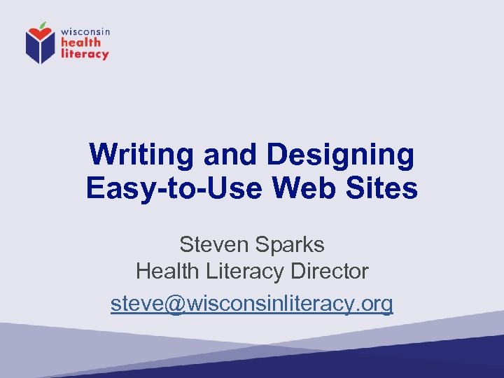 Writing and Designing Easy-to-Use Web Sites Steven Sparks Health Literacy Director steve@wisconsinliteracy. org 
