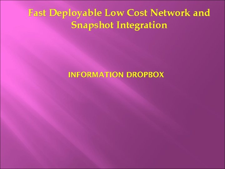 Fast Deployable Low Cost Network and Snapshot Integration INFORMATION DROPBOX 