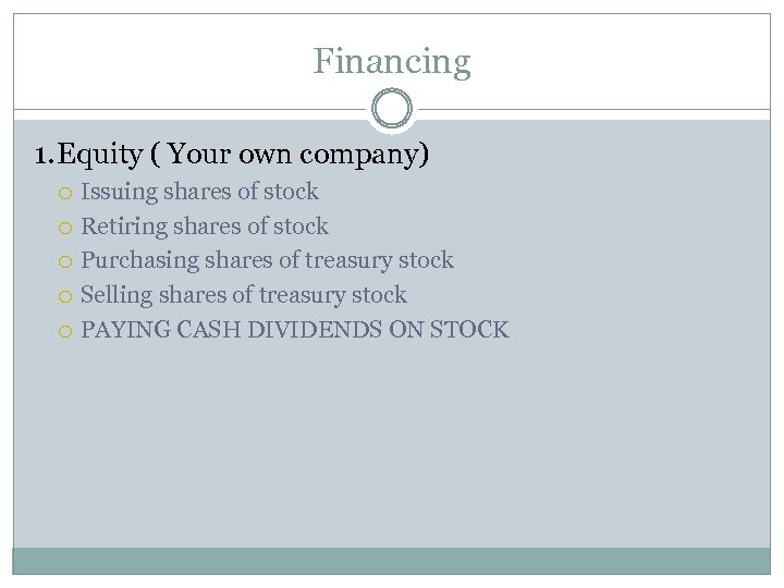 Financing 1. Equity ( Your own company) Issuing shares of stock Retiring shares of