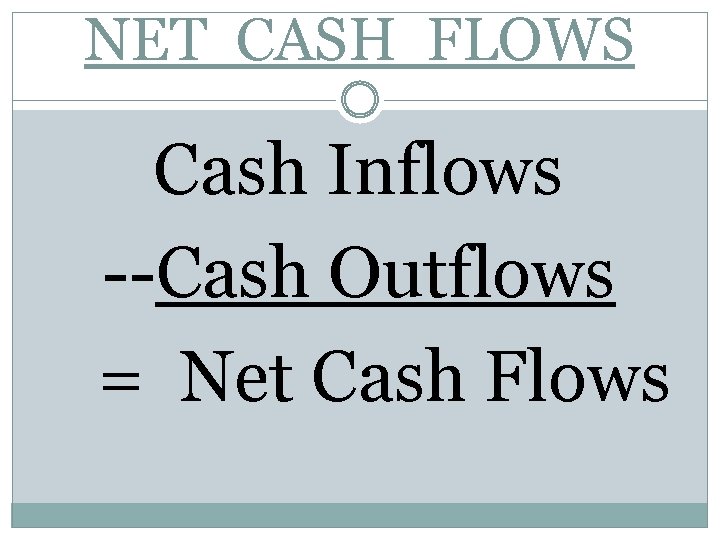 NET CASH FLOWS Cash Inflows --Cash Outflows = Net Cash Flows 